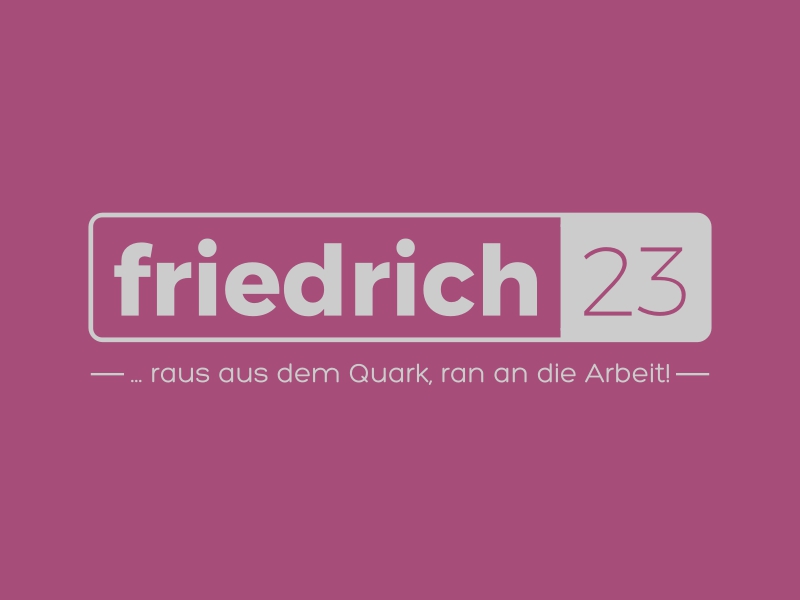 friedrich 23 - ... raus aus dem Quark, ran an die Arbeit!